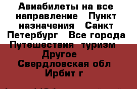Авиабилеты на все направление › Пункт назначения ­ Санкт-Петербург - Все города Путешествия, туризм » Другое   . Свердловская обл.,Ирбит г.